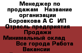 Менеджер по продажам › Название организации ­ Боровкова А.С, ИП › Отрасль предприятия ­ Продажи › Минимальный оклад ­ 23 000 - Все города Работа » Вакансии   . Башкортостан респ.,Баймакский р-н